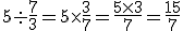 5\div\frac{7}{3}=5\times\frac{3}{7}=\frac{5\times3}{7}=\frac{15}{7}