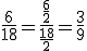 \frac{6}{18} = \frac{\frac{6}{2}}{\frac{18}{2}} = \frac{3}{9}