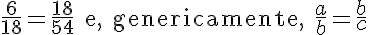 \LARGE \frac{6}{18}=\frac{18}{54}\text{ e, genericamente, }\frac{a}{b}=\frac{b}{c}